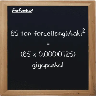 Cara konversi ton-force(long)/kaki<sup>2</sup> ke gigapaskal (LT f/ft<sup>2</sup> ke GPa): 85 ton-force(long)/kaki<sup>2</sup> (LT f/ft<sup>2</sup>) setara dengan 85 dikalikan dengan 0.00010725 gigapaskal (GPa)